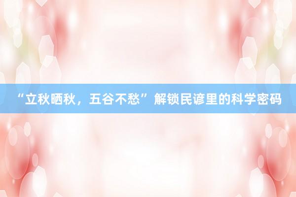 “立秋晒秋，五谷不愁” 解锁民谚里的科学密码