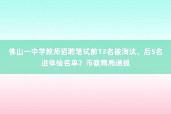 佛山一中学教师招聘笔试前13名被淘汰、后5名进体检名单？市教育局通报