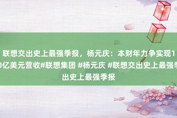 联想交出史上最强季报，杨元庆：本财年力争实现1000亿美元营收#联想集团 #杨元庆 #联想交出史上最强季报