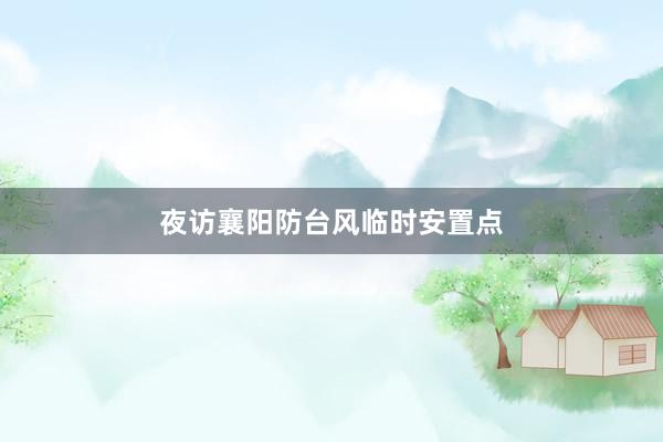 夜访襄阳防台风临时安置点