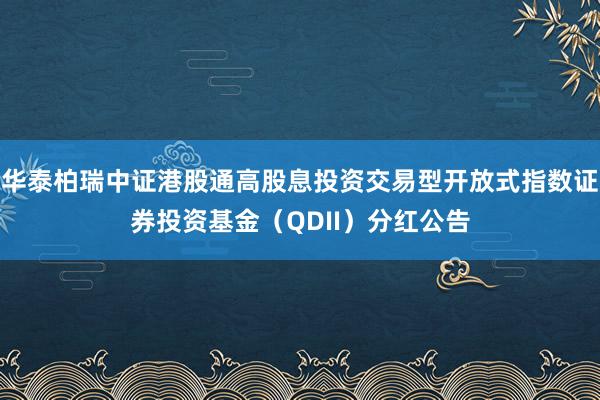 华泰柏瑞中证港股通高股息投资交易型开放式指数证券投资基金（QDII）分红公告