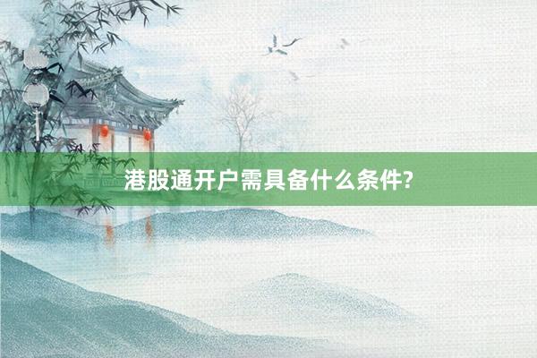港股通开户需具备什么条件?