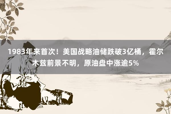 1983年来首次！美国战略油储跌破3亿桶，霍尔木兹前景不明，原油盘中涨逾5%