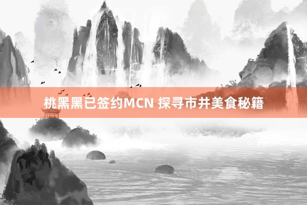 桃黑黑已签约MCN 探寻市井美食秘籍