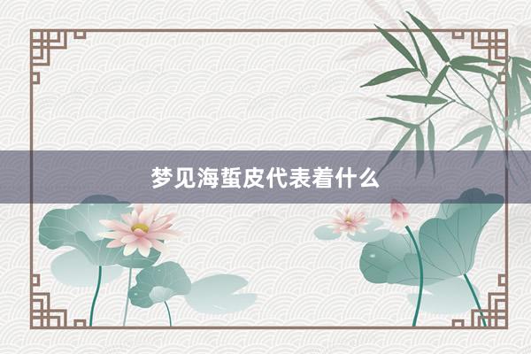 梦见海蜇皮代表着什么