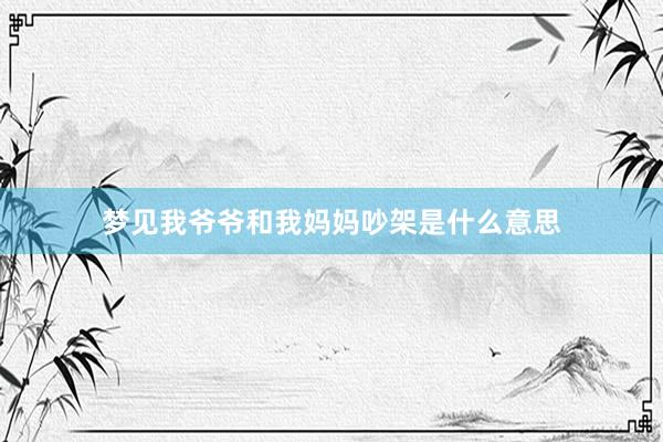 梦见我爷爷和我妈妈吵架是什么意思