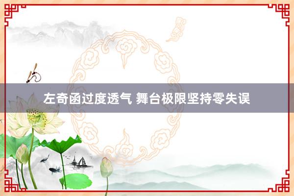 左奇函过度透气 舞台极限坚持零失误