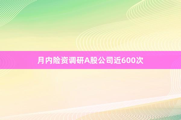 月内险资调研A股公司近600次
