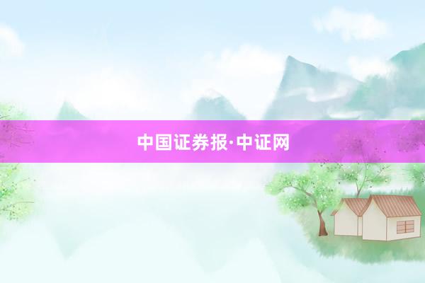 中国证券报·中证网