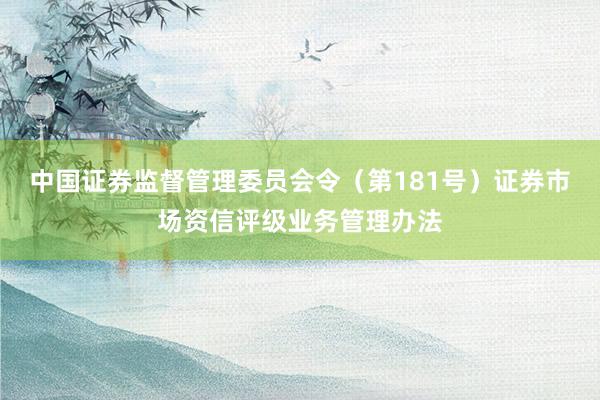 中国证券监督管理委员会令(第181号) 证券市场资信评级业务管理办法