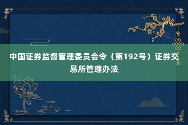 中国证券监督管理委员会令（第192号）　　证券交易所管理办法