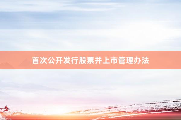 首次公开发行股票并上市管理办法