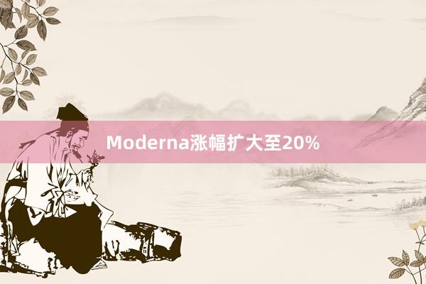 Moderna涨幅扩大至20%