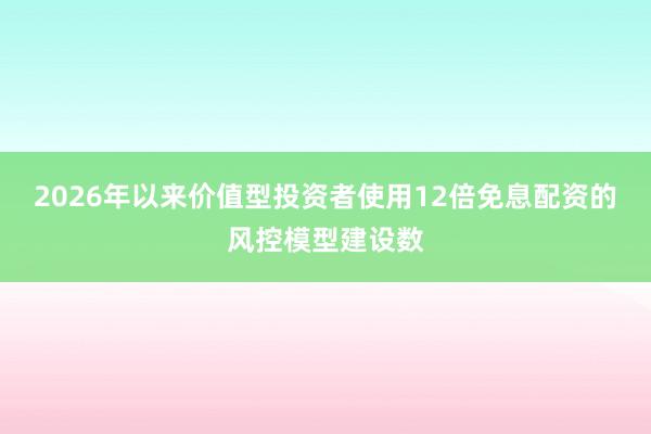 2026年以来价值型投资者使用12倍免息配资的风控模型建设数