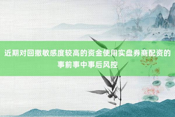 近期对回撤敏感度较高的资金使用实盘券商配资的事前事中事后风控
