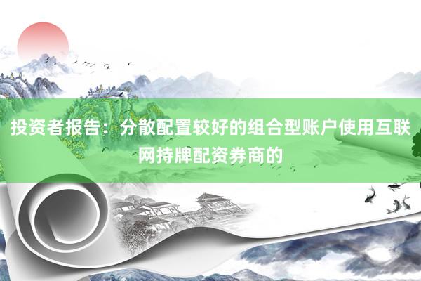 投资者报告：分散配置较好的组合型账户使用互联网持牌配资券商的