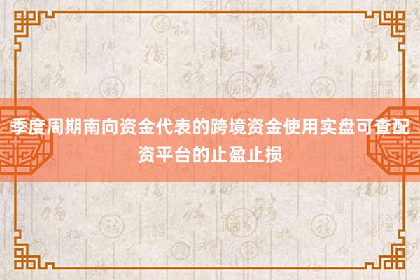季度周期南向资金代表的跨境资金使用实盘可查配资平台的止盈止损