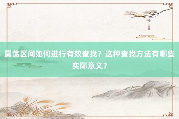 震荡区间如何进行有效查找?这种查找方法有哪些实际意义?