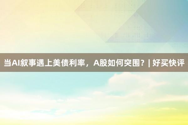当AI叙事遇上美债利率，A股如何突围？| 好买快评