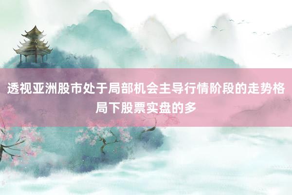 透视亚洲股市处于局部机会主导行情阶段的走势格局下股票实盘的多