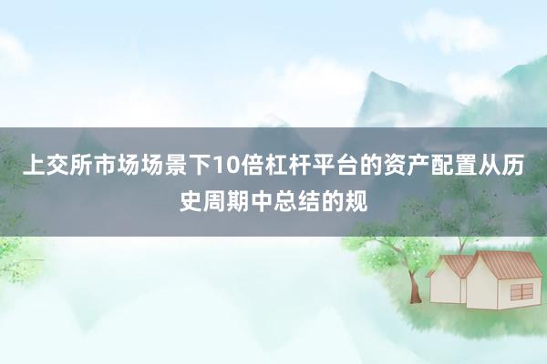 上交所市场场景下10倍杠杆平台的资产配置从历史周期中总结的规