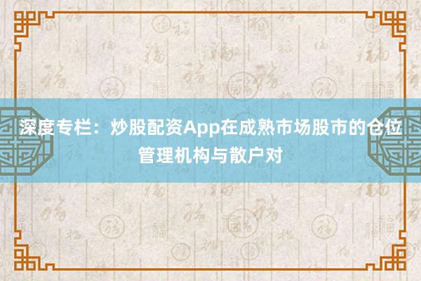 深度专栏：炒股配资App在成熟市场股市的仓位管理机构与散户对
