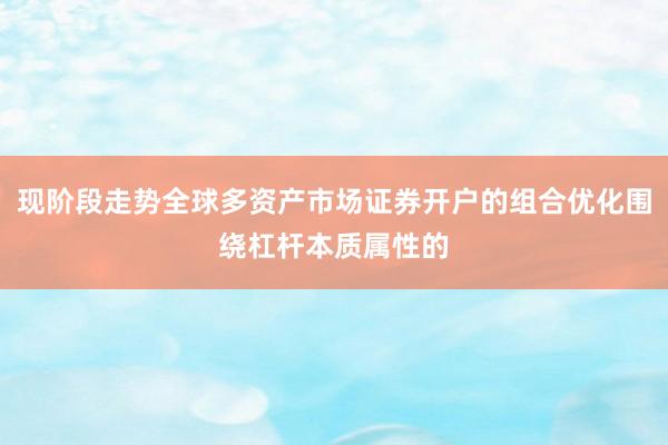 现阶段走势全球多资产市场证券开户的组合优化围绕杠杆本质属性的
