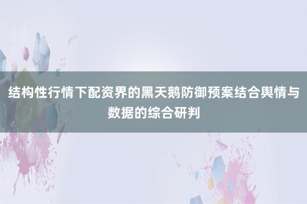 结构性行情下配资界的黑天鹅防御预案结合舆情与数据的综合研判