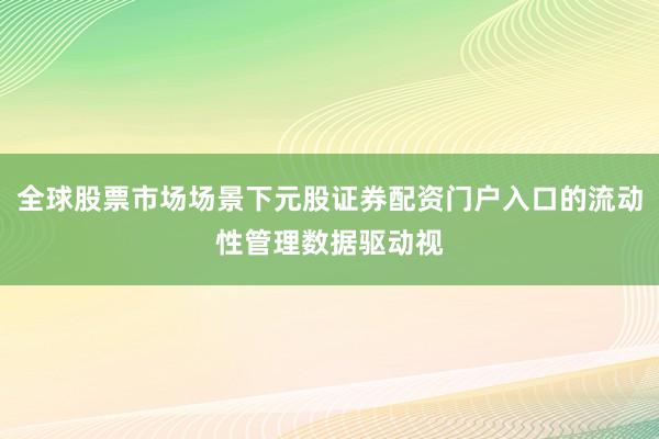 全球股票市场场景下元股证券配资门户入口的流动性管理数据驱动视