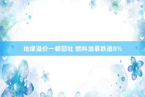 地缘溢价一朝回吐 燃料油暴跌逾8%
