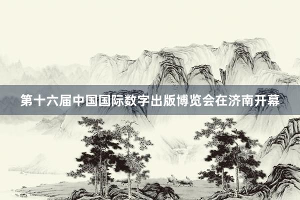 第十六届中国国际数字出版博览会在济南开幕