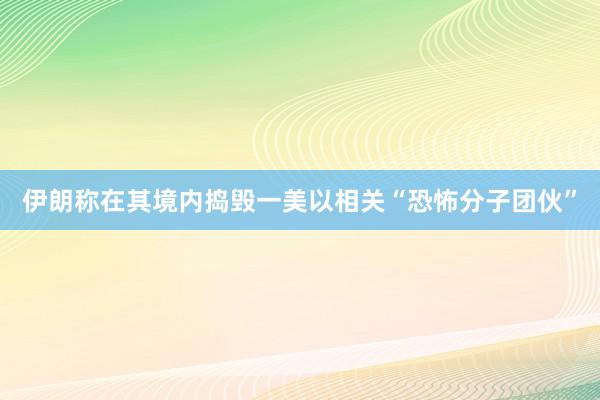 伊朗称在其境内捣毁一美以相关“恐怖分子团伙”
