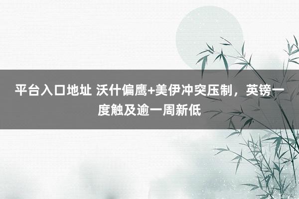 平台入口地址 沃什偏鹰+美伊冲突压制，英镑一度触及逾一周新低