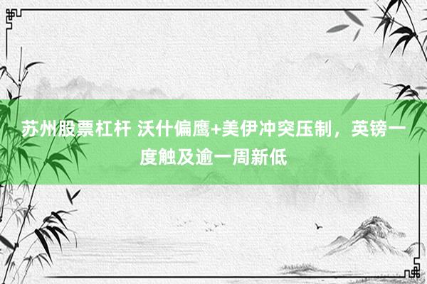 苏州股票杠杆 沃什偏鹰+美伊冲突压制，英镑一度触及逾一周新低