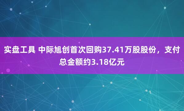 实盘工具 中际旭创首次回购37.41万股股份，支付总金额约3.18亿元