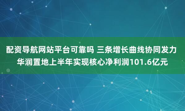 配资导航网站平台可靠吗 三条增长曲线协同发力 华润置地上半年实现核心净利润101.6亿元