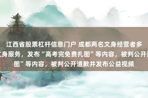 江西省股票杠杆信息门户 成都两名文身经营者多次向未成年人提供文身服务，发布“高考完免费扎图”等内容，被判公开道歉并发布公益视频