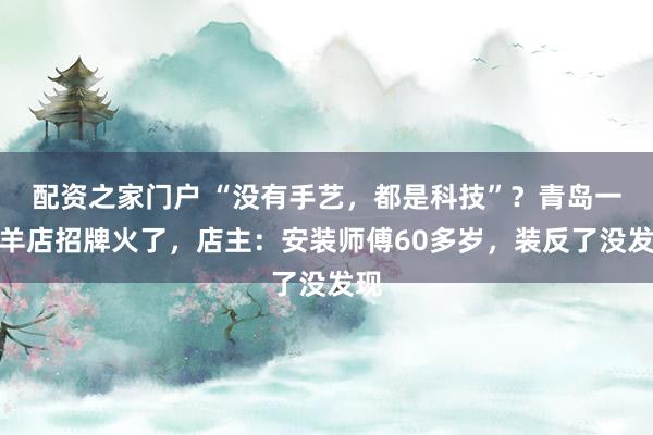 配资之家门户 “没有手艺，都是科技”？青岛一烤羊店招牌火了，店主：安装师傅60多岁，装反了没发现