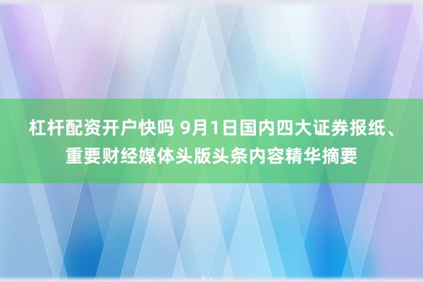 杠杆配资开户快吗 9月1日国内四大证券报纸、重要财经媒体头版头条内容精华摘要