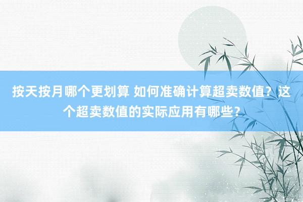 按天按月哪个更划算 如何准确计算超卖数值？这个超卖数值的实际应用有哪些？