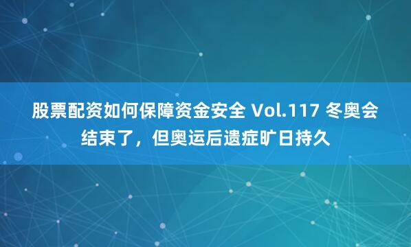 股票配资如何保障资金安全 Vol.117 冬奥会结束了，但奥运后遗症旷日持久