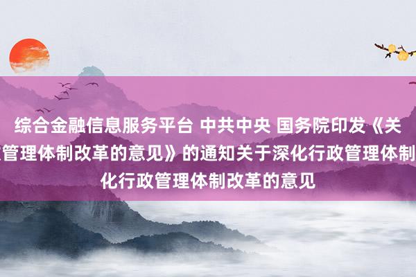 综合金融信息服务平台 中共中央 国务院印发《关于深化行政管理体制改革的意见》的通知　　关于深化行政管理体制改革的意见