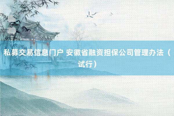 私募交易信息门户 安徽省融资担保公司管理办法（试行）