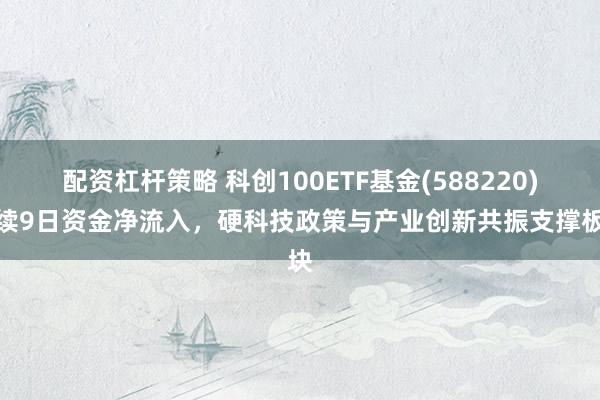 配资杠杆策略 科创100ETF基金(588220)连续9日资金净流入，硬科技政策与产业创新共振支撑板块