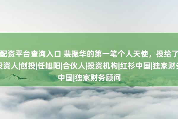 配资平台查询入口 裴振华的第一笔个人天使，投给了一位投资人|创投|任旭阳|合伙人|投资机构|红杉中国|独家财务顾问
