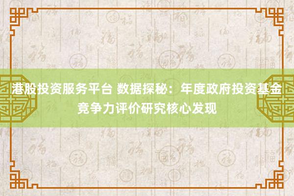港股投资服务平台 数据探秘：年度政府投资基金竞争力评价研究核心发现