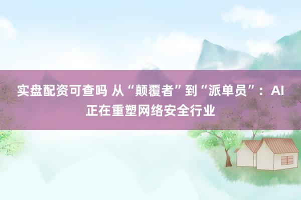 实盘配资可查吗 从“颠覆者”到“派单员”：AI正在重塑网络安全行业