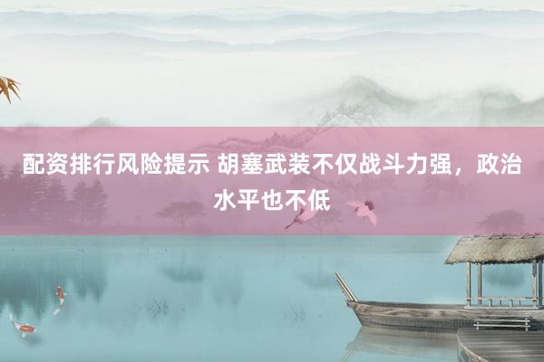 配资排行风险提示 胡塞武装不仅战斗力强,政治水平也不低