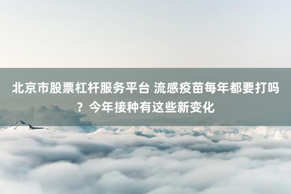 北京市股票杠杆服务平台 流感疫苗每年都要打吗？今年接种有这些新变化