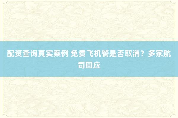 配资查询真实案例 免费飞机餐是否取消？多家航司回应